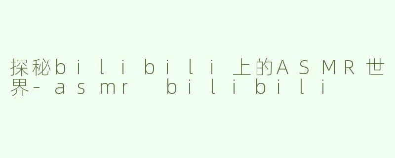 探秘bilibili上的ASMR世界