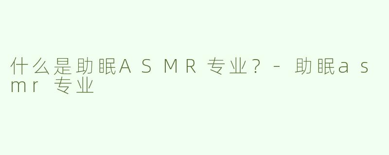 什么是助眠ASMR专业？