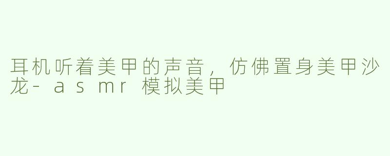 耳机听着美甲的声音，仿佛置身美甲沙龙
