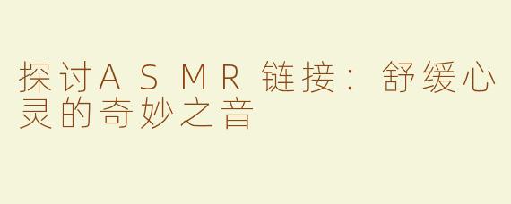 探讨ASMR链接：舒缓心灵的奇妙之音