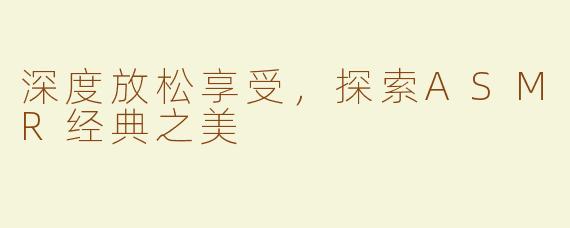 深度放松享受，探索ASMR经典之美