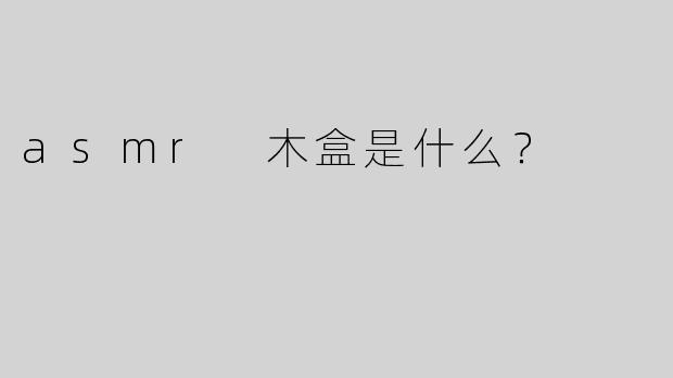 asmr 木盒是什么？