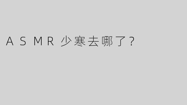 ASMR少寒去哪了？