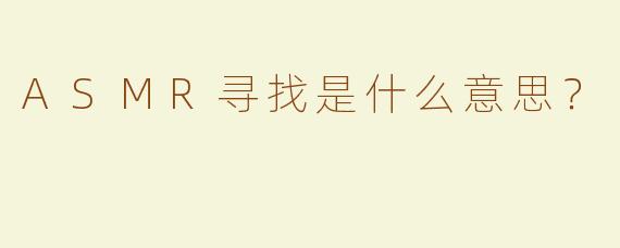 ASMR寻找是什么意思？