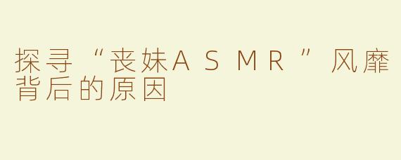 探寻“丧妹ASMR”风靡背后的原因