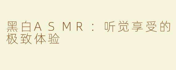 黑白ASMR：听觉享受的极致体验