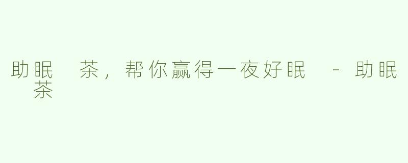 助眠 茶，帮你赢得一夜好眠 