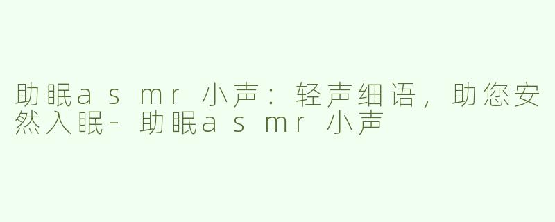 助眠asmr小声：轻声细语，助您安然入眠