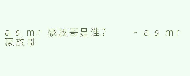 asmr豪放哥是谁？  