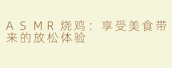 ASMR烧鸡：享受美食带来的放松体验