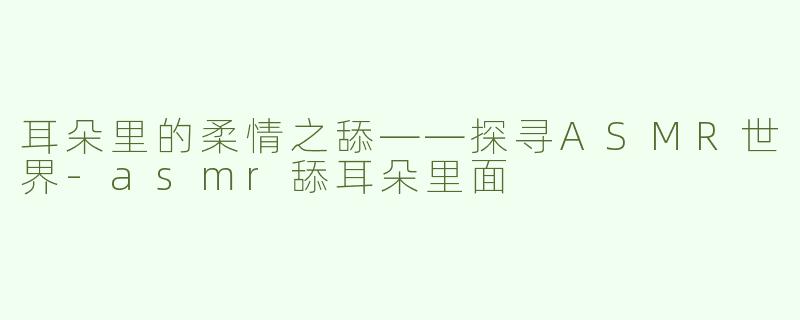 耳朵里的柔情之舔——探寻ASMR世界
