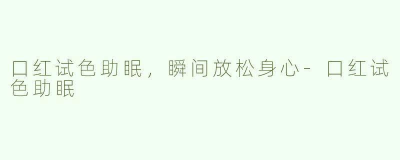 口红试色助眠，瞬间放松身心-口红试色助眠