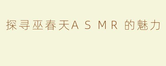 探寻巫春天ASMR的魅力