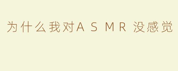 为什么我对ASMR没感觉
