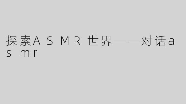 探索ASMR世界——对话asmr