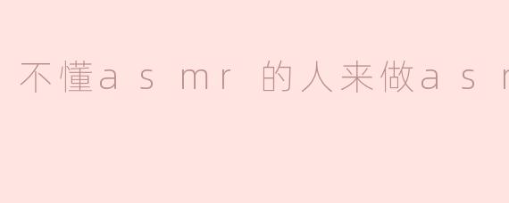 尝试一下做ASMR，感受不同的心灵体验
