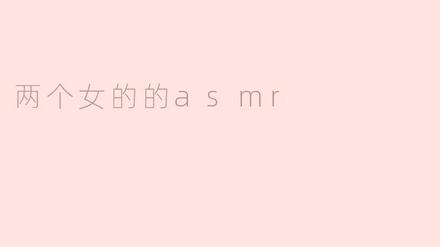两个女的的asmr