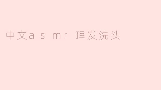 中文asmr理发洗头有哪些特点？