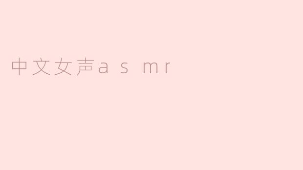中文女声ASMR有哪些优点？