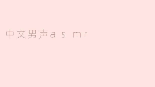 中文男声asmr有哪些常见的触发器？