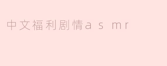 浅谈中文福利剧情ASMR的魅力