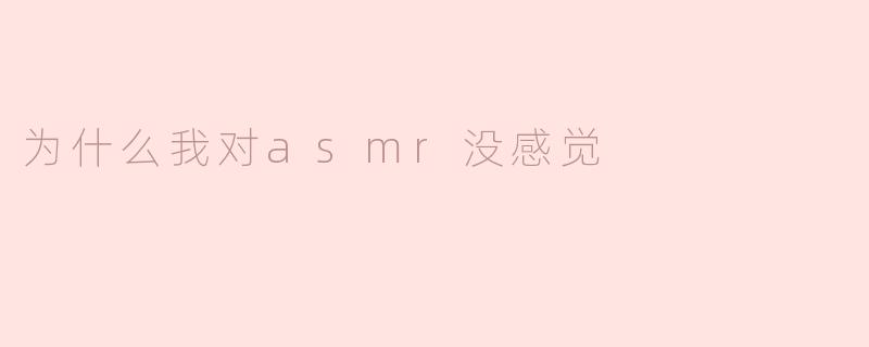 为什么我对ASMR没感觉