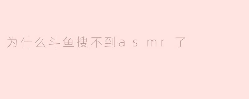 为什么斗鱼搜不到asmr了