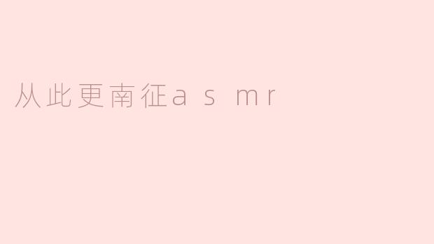 从此更南征asmr