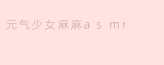 元气少女麻麻asmr有哪些类型的视频？