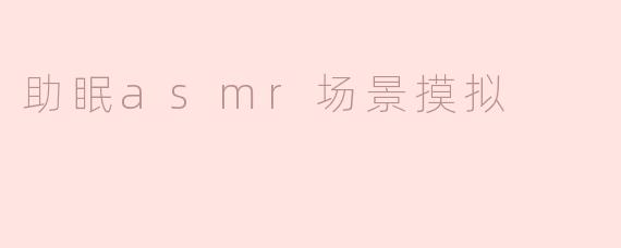 助眠asmr场景摸拟
