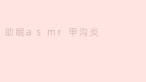 助眠asmr甲沟炎