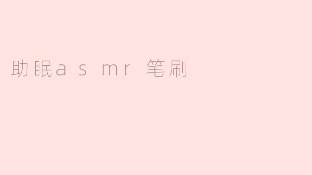 助眠神器！asmr笔刷带你进入甜美梦乡