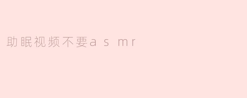 为什么助眠视频不应该使用asmr？