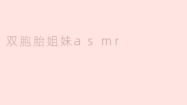 双胞胎姐妹asmr视频有哪些特点？