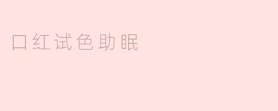口红试色助眠，瞬间放松身心