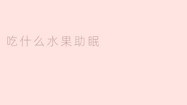 选择适合的水果助你解决失眠问题