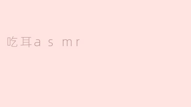 什么是“吃耳ASMR”？
