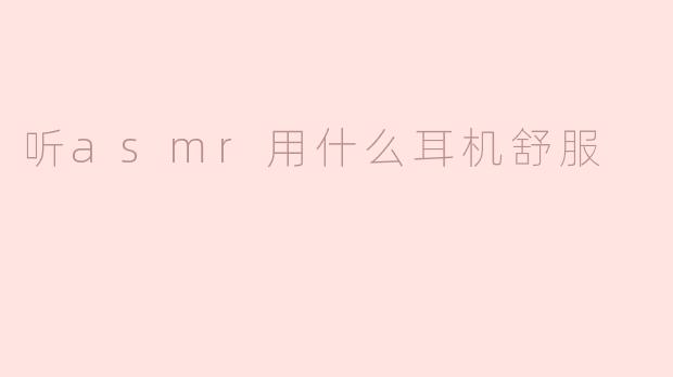听ASMR用什么耳机舒服？