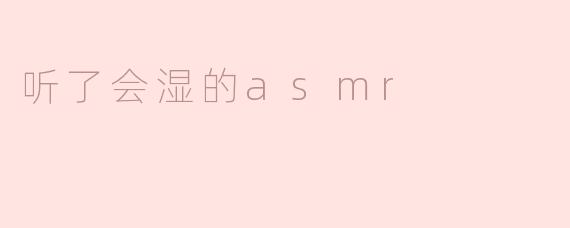 听了会湿的asmr