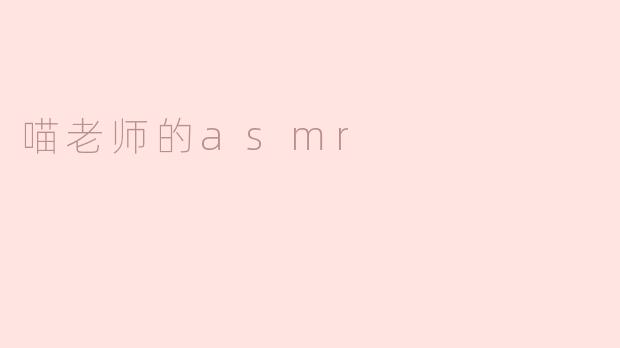 喵老师的asmr：舒缓灵魂的奇妙体验