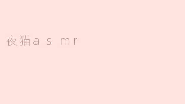 你喜欢听夜猫asmr的视频吗？