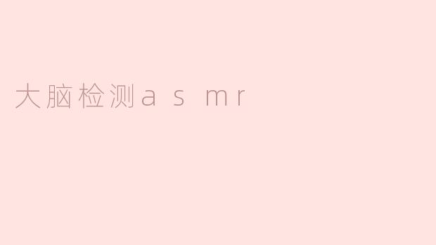 大脑如何检测ASMR？探秘神奇的触发机制