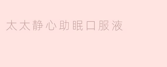 太太静心助眠口服液，让您告别失眠困扰