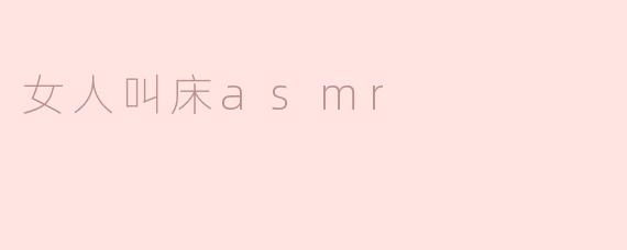 什么是女人叫床ASMR？