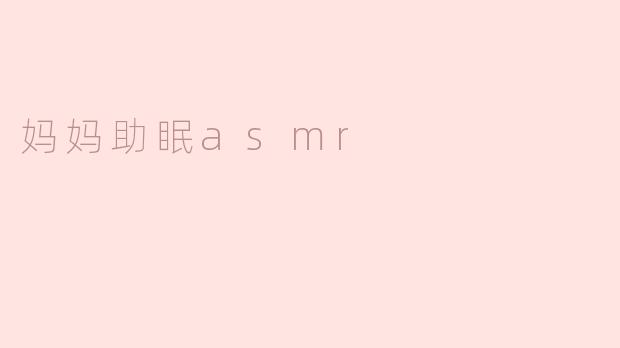 什么是妈妈助眠asmr？
