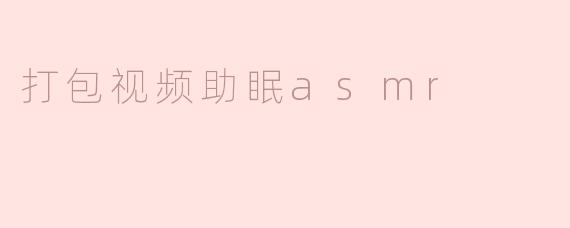 打包视频助眠asmr