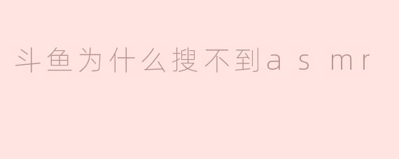 斗鱼为什么搜不到asmr