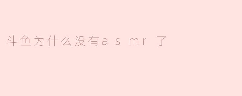 斗鱼为什么没有asmr了