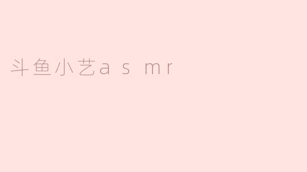 斗鱼小艺asmr是什么？