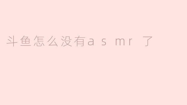 斗鱼怎么没有asmr了